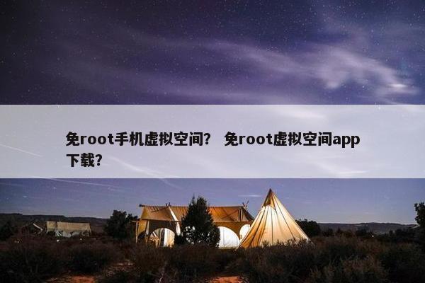 免root手机虚拟空间？ 免root虚拟空间app下载？