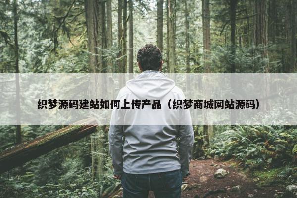 织梦源码建站如何上传产品（织梦商城网站源码）