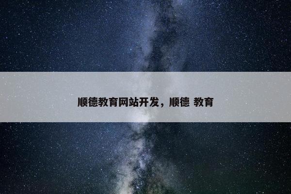 顺德教育网站开发，顺德 教育