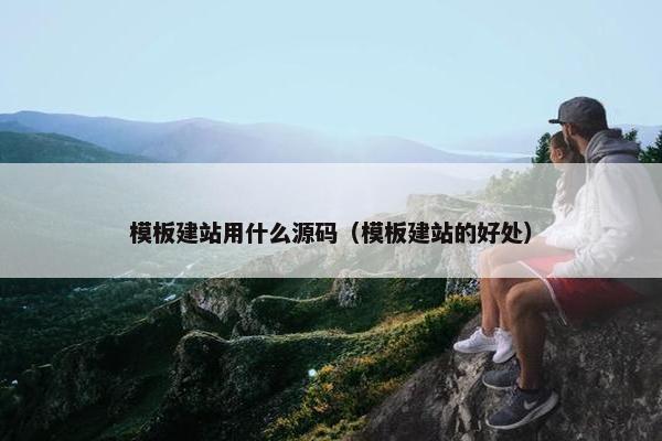模板建站用什么源码（模板建站的好处）