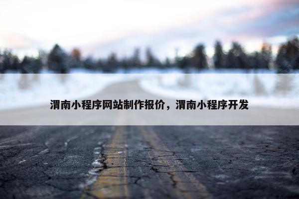 渭南小程序网站制作报价，渭南小程序开发