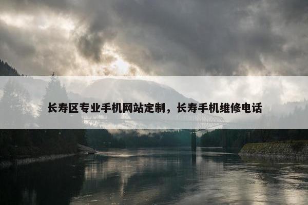 长寿区专业手机网站定制，长寿手机维修电话