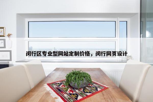 闵行区专业型网站定制价格，闵行网页设计