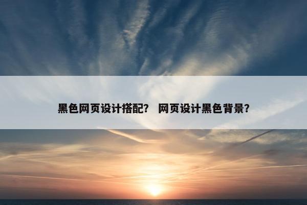 黑色网页设计搭配？ 网页设计黑色背景？