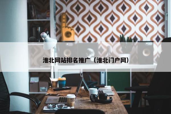 淮北网站排名推广（淮北门户网）