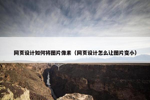 网页设计如何将图片像素（网页设计怎么让图片变小）