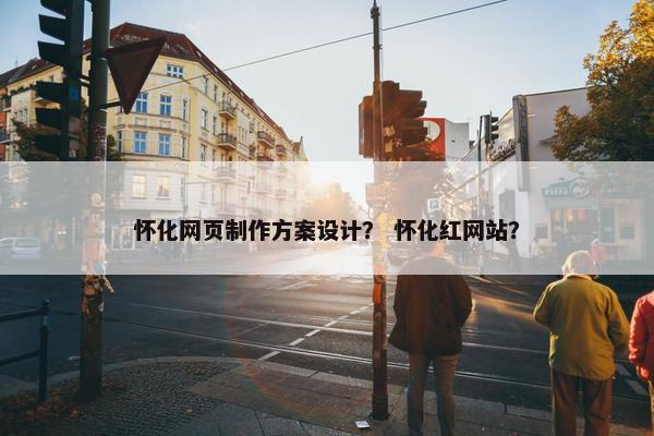 怀化网页制作方案设计？ 怀化红网站？
