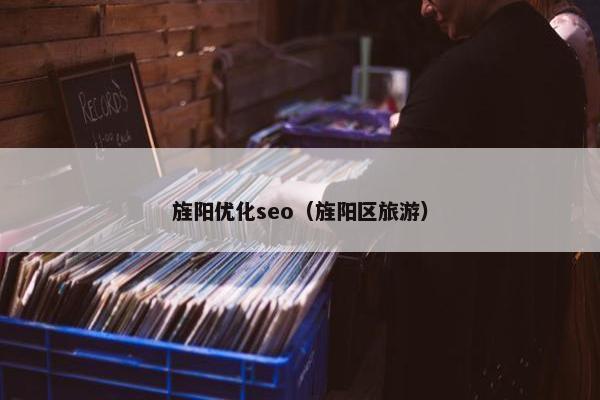 旌阳优化seo（旌阳区旅游）