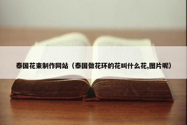 泰国花束制作网站（泰国做花环的花叫什么花,图片呢）
