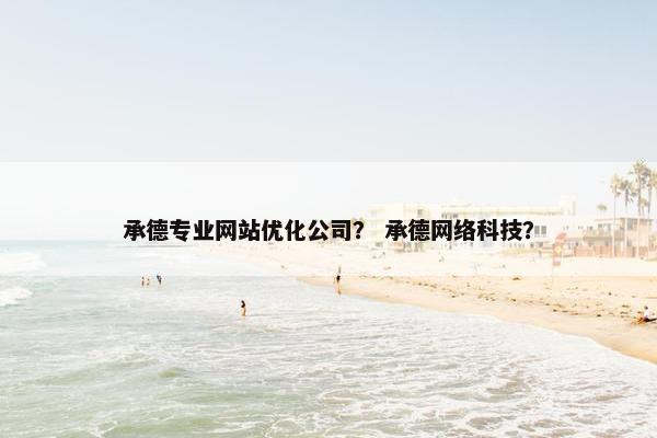 承德专业网站优化公司？ 承德网络科技？