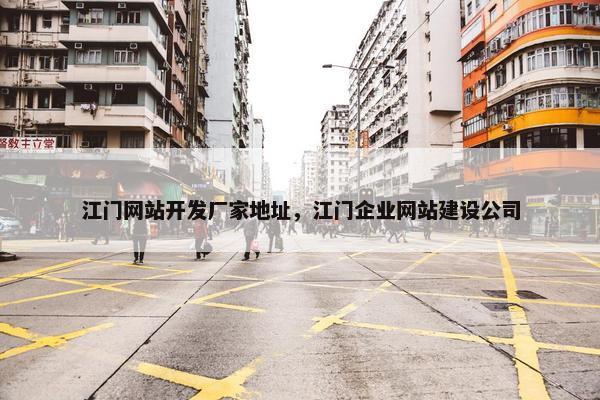 江门网站开发厂家地址，江门企业网站建设公司