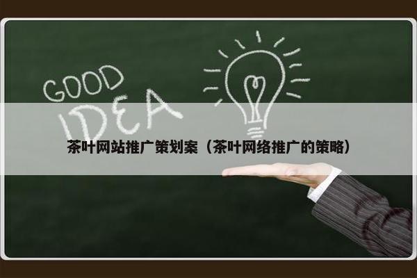 茶叶网站推广策划案（茶叶网络推广的策略）