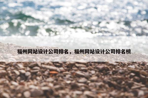 福州网站设计公司排名，福州网站设计公司排名榜