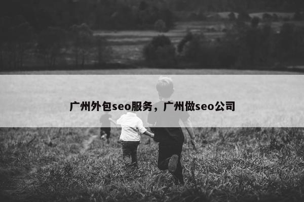 广州外包seo服务，广州做seo公司