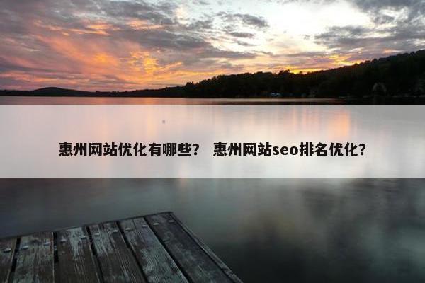惠州网站优化有哪些？ 惠州网站seo排名优化？
