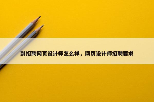 到招聘网页设计师怎么样，网页设计师招聘要求