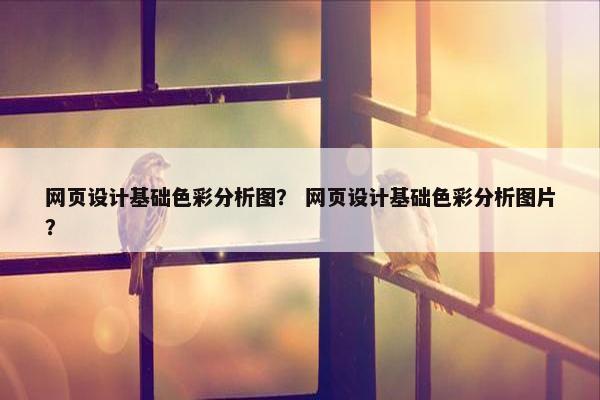 网页设计基础色彩分析图？ 网页设计基础色彩分析图片？