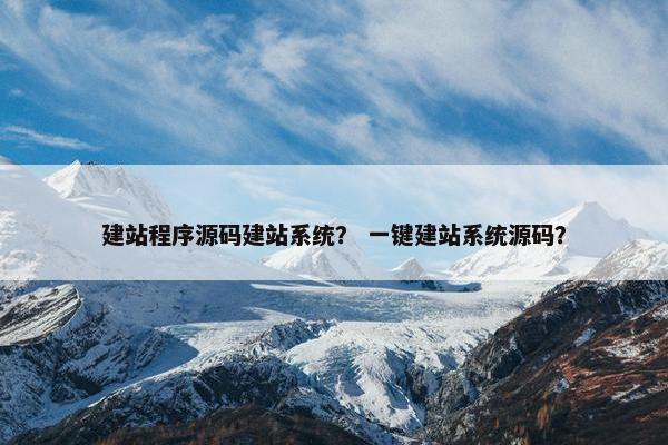 建站程序源码建站系统？ 一键建站系统源码？