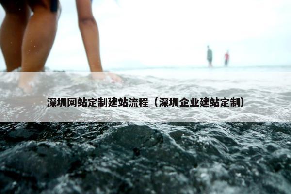 深圳网站定制建站流程（深圳企业建站定制）