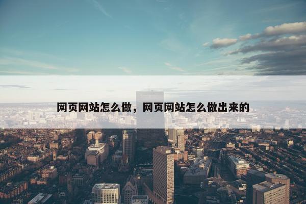 网页网站怎么做，网页网站怎么做出来的