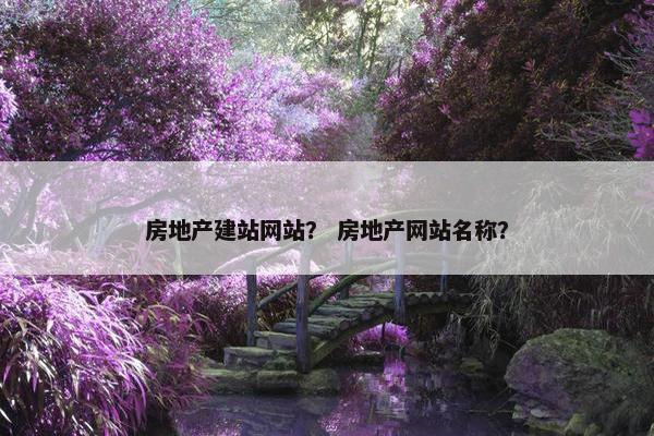 房地产建站网站？ 房地产网站名称？