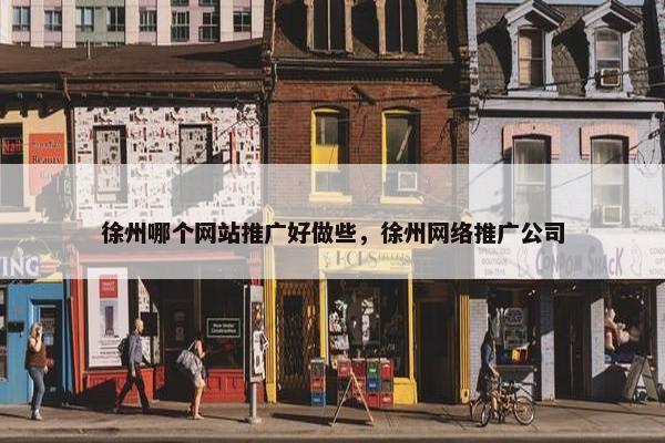 徐州哪个网站推广好做些，徐州网络推广公司