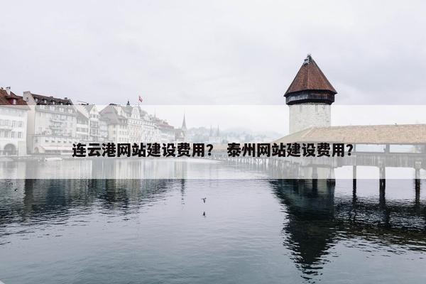 连云港网站建设费用？ 泰州网站建设费用？