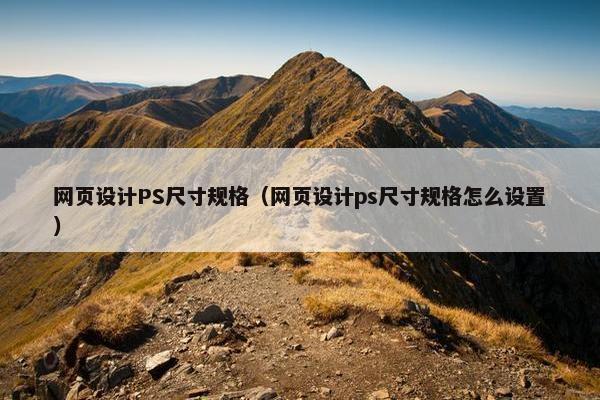 网页设计PS尺寸规格（网页设计ps尺寸规格怎么设置）
