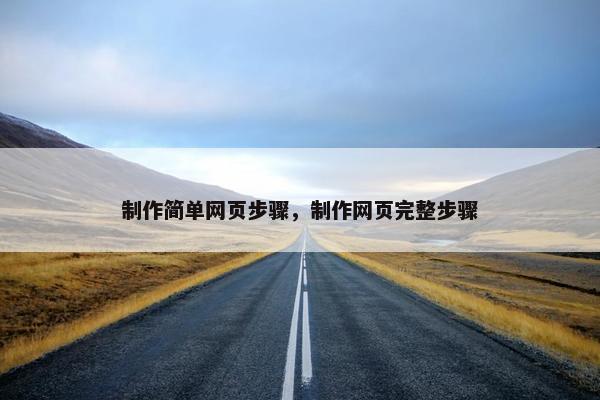 制作简单网页步骤，制作网页完整步骤