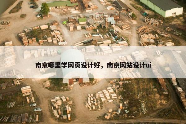 南京哪里学网页设计好，南京网站设计ui