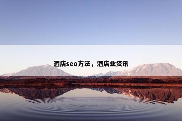 酒店seo方法，酒店业资讯