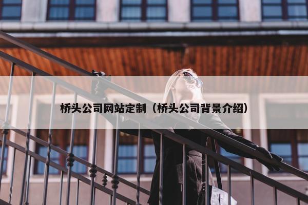 桥头公司网站定制（桥头公司背景介绍）