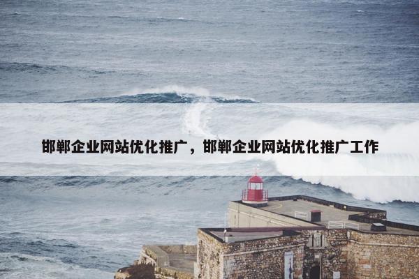 邯郸企业网站优化推广，邯郸企业网站优化推广工作