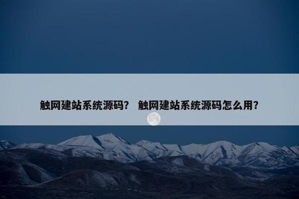 触网建站系统源码？ 触网建站系统源码怎么用？