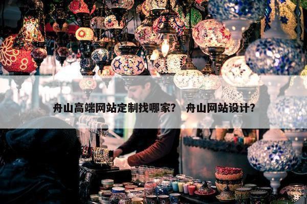 舟山高端网站定制找哪家？ 舟山网站设计？