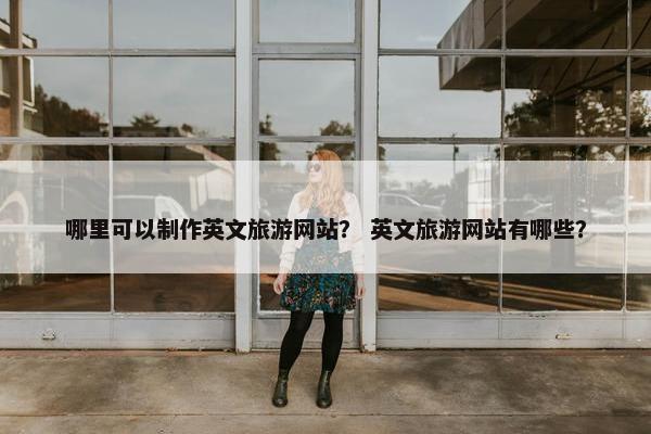 哪里可以制作英文旅游网站？ 英文旅游网站有哪些？