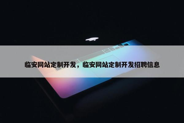 临安网站定制开发，临安网站定制开发招聘信息