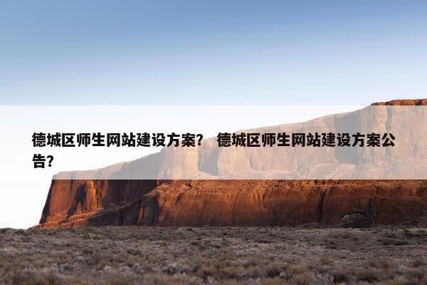 德城区师生网站建设方案？ 德城区师生网站建设方案公告？