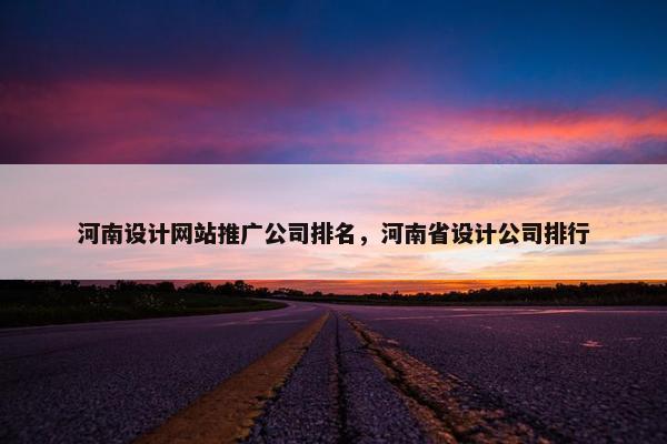 河南设计网站推广公司排名，河南省设计公司排行
