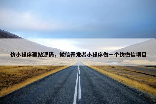 仿小程序建站源码，微信开发者小程序做一个仿微信项目