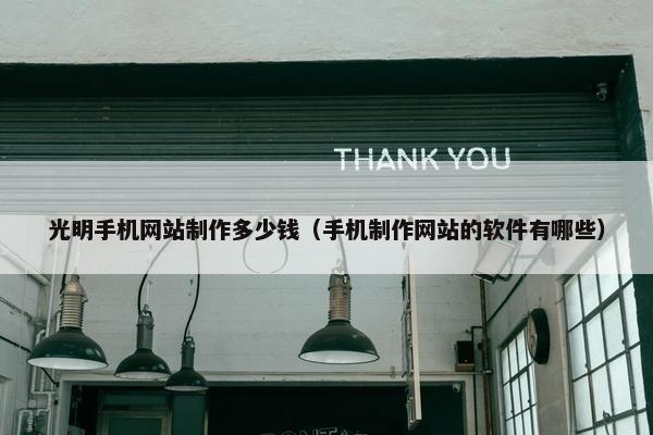 光明手机网站制作多少钱（手机制作网站的软件有哪些）