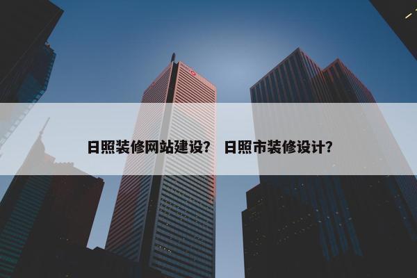 日照装修网站建设？ 日照市装修设计？
