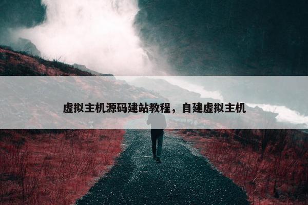 虚拟主机源码建站教程，自建虚拟主机