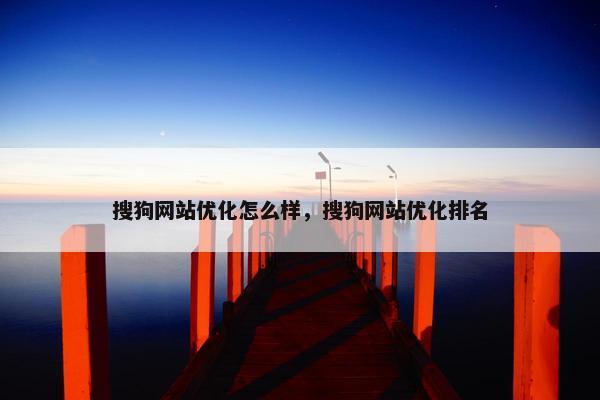 搜狗网站优化怎么样，搜狗网站优化排名