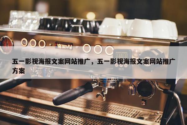 五一影视海报文案网站推广，五一影视海报文案网站推广方案