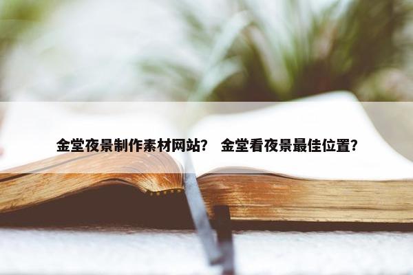 金堂夜景制作素材网站？ 金堂看夜景最佳位置？