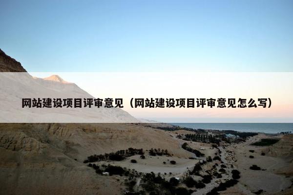 网站建设项目评审意见（网站建设项目评审意见怎么写）