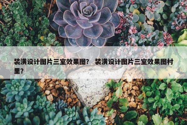 装潢设计图片三室效果图？ 装潢设计图片三室效果图村里？