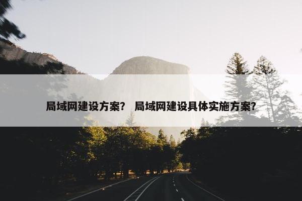 局域网建设方案？ 局域网建设具体实施方案？