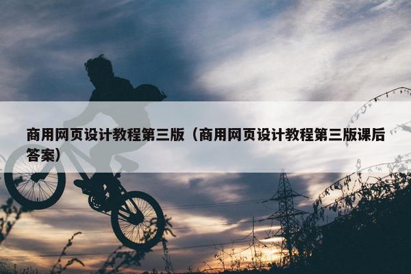 商用网页设计教程第三版（商用网页设计教程第三版课后答案）